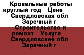 Кровельные работы круглый год › Цена ­ 500 - Свердловская обл., Заречный г. Строительство и ремонт » Услуги   . Свердловская обл.,Заречный г.